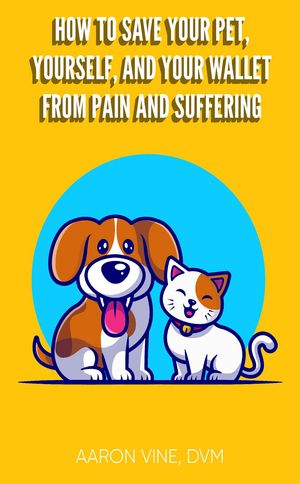 How to Save Your Pet, Yourself, and Your Wallet From Pain and Suffering