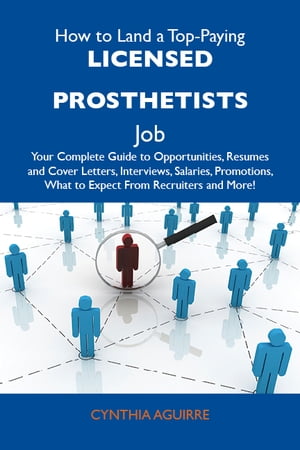 How to Land a Top-Paying Licensed prosthetists Job: Your Complete Guide to Opportunities, Resumes and Cover Letters, Interviews, Salaries, Promotions, What to Expect From Recruiters and More