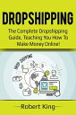 Dropshipping The complete dropshipping guide, teaching you how to make money online 【電子書籍】 Robert King