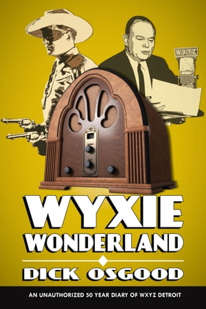 WYXIE Wonderland: An Unauthorized 50-Year Diary of WXYZ Detroit