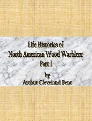 Life Histories of North American Wood Warblers: Part I