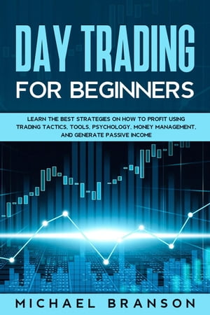 Day Trading For Beginners Learn The Best Strategies On How To Profit Using Trading Tactics, Tools, Psychology, Money Management And Generate Passive Income【電子書籍】[ Michael Branson ]