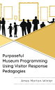 Purposeful Museum Programming Using Visitor Response Pedagogies【電子書籍】 Ames Morton-Winter