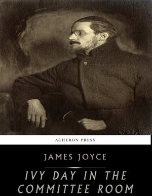 Ivy Day in the Committee Room【電子書籍】 James Joyce