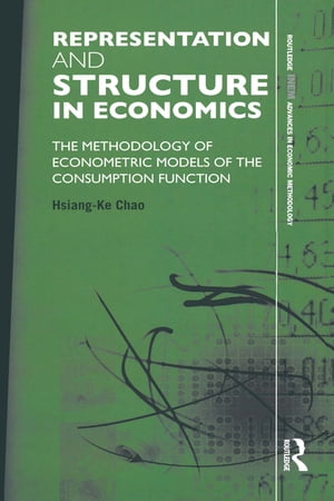 Representation and Structure in Economics The Methodology of Econometric Models of the Consumption Function【電子書籍】 Hsiang-Ke Chao