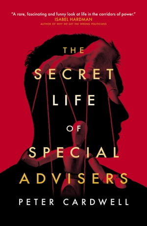 The Secret Life of Special Advisers【電子書籍】[ Peter Cardwell ]