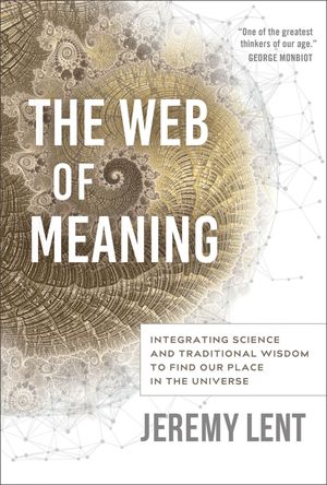 The Web of Meaning Integrating Science and Traditional Wisdom to Find Our Place in the Universe【電子書籍】[ Jeremy Lent ]