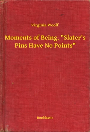 Moments of Being. Slater 039 s Pins Have No Points 【電子書籍】 Virginia Woolf