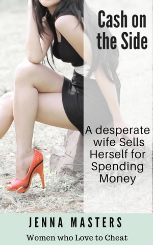 Cash on the Side: A Desperate Wife Sells Herself for Spending Women Who Love to Cheat Collection, 11【電子書籍】 Jenna Masters