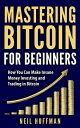 Bitcoin: Mastering Bitcoin for Beginners: How You Can Make Insane Money Investing and Trading Bitcoin【電子書籍】 Neil Hoffman