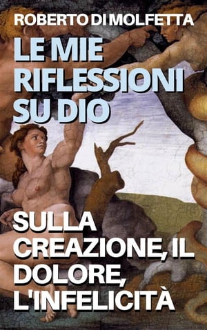 Le mie Riflessioni su Dio Sulla Creazione, il Dolore, l 039 Infelicit 【電子書籍】 Roberto Di Molfetta