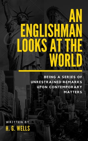 An Englishman Looks at the World (Annotated) Being a Series of Unrestrained Remarks upon Contemporary Matters