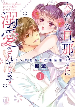 大嫌いな旦那さまに溺愛されてます【単行本版】I〜ドSな社長と政略結婚〜