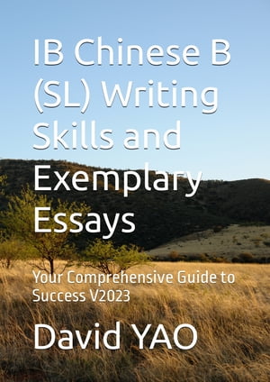 IB Chinese B (SL) Writing Skills and Exemplary Essays - Your Comprehensive Guide to Success V2023 IB中文考?写作技巧与范文指南：走向卓越之途