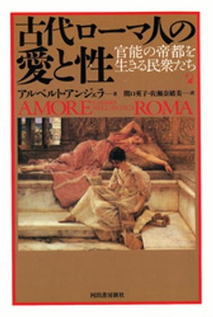 古代ローマ人の愛と性 官能の帝都を生きる民衆たち【電子書籍】 アルベルト アンジェラ