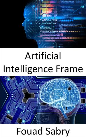Artificial Intelligence Frame Fundamentals and Applications【電子書籍】[ Fouad Sabry ]