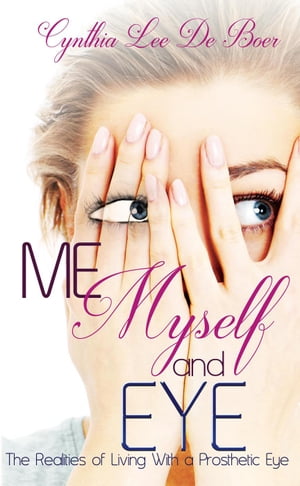 Me, Myself and Eye, The Realities of Living With A Prosthetic Eye【電子書籍】[ Cynthia Lee De Boer ]