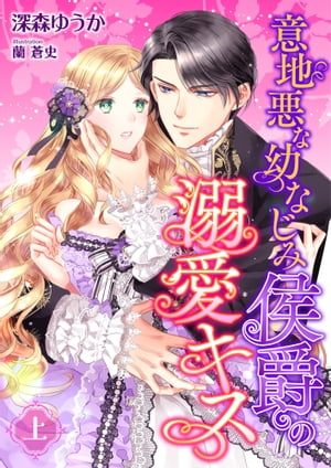 意地悪な幼なじみ侯爵の溺愛キス (上)【電子書籍】[ 深森ゆうか ]