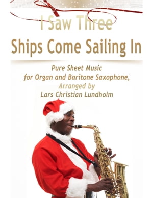 I Saw Three Ships Come Sailing In Pure Sheet Music for Organ and Baritone Saxophone, Arranged by Lars Christian Lundholm【電子書籍】[ Lars Christian Lundholm ]