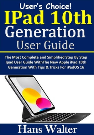 User’s Choice : iPad 10th Generation User Guide The Most Complete and Simplified Step By Step Ipad User Guide With The New Apple iPad 10th Generation With Tips Tricks For iPadOS 16【電子書籍】 Hans Walter