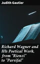 Richard Wagner and His Poetical Work, from Rienzi to Parsifal 【電子書籍】 Judith Gautier