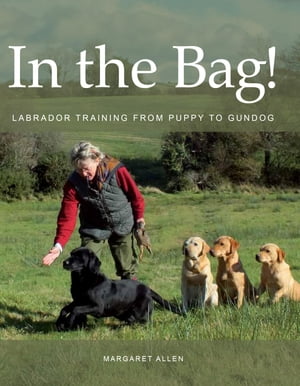 In the Bag! Labrador Training from Puppy to Gundog【電子書籍】[ Margaret Allen ]