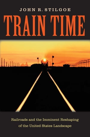 Train Time Railroads and the Imminent Reshaping of the United States Landscape