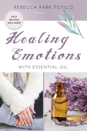 Healing Emotions With Essential Oil【電子書籍】 Rebecca Park Totilo
