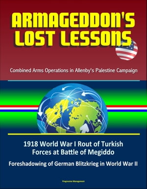 Armageddon's Lost Lessons: Combined Arms Operations in Allenby's Palestine Campaign - 1918 World War I Rout of Turkish Forces at Battle of Megiddo, Foreshadowing of German Blitzkrieg in World War II