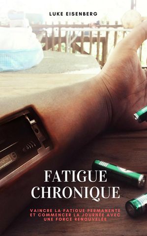Fatigue Chronique: Vaincre La Fatigue Permanente Et Commencer La Journée Avec Une Force Renouvelée