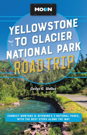 Moon Yellowstone to Glacier National Park Road Trip Connect Montana & Wyoming's 3 National Parks, with the Best Stops along the Way【電子書籍】[ Carter G. Walker ]