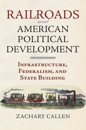 Railroads and American Political Development Infrastructure, Federalism, and State Building