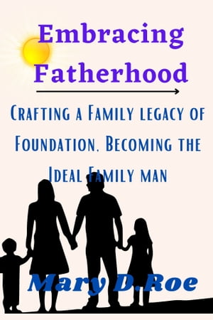 Embracing Fatherhood Crafting a Family Legacy of Perfection, Becoming The Ideal Family Man