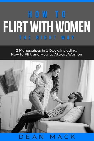 How to Flirt with Women The Right Way - Bundle - The Only 2 Books You Need to Master Flirting with Women, Attracting Women and Seducing a Woman Today