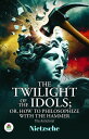 The Twilight of the Idols; or, How to Philosophize with the Hammer. The Antichri...