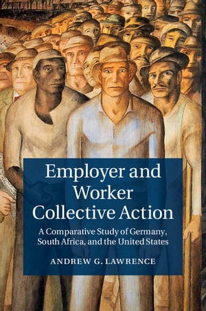 Employer and Worker Collective Action A Comparative Study of Germany, South Africa, and the United States【電子書籍】[ Andrew G. Lawrence ]