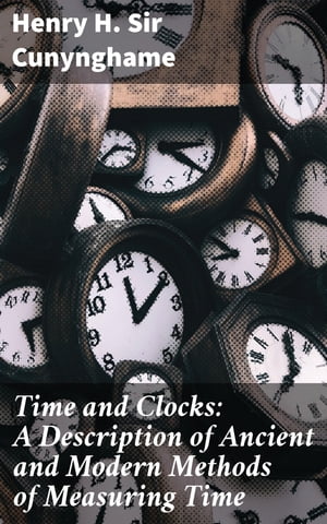 Time and Clocks: A Description of Ancient and Modern Methods of Measuring Time