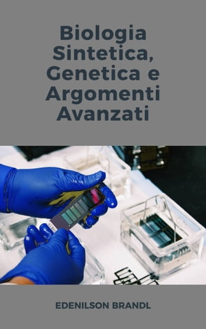 Biologia Sintetica, Genetica e Argomenti Avanzati【電子書籍】[ Edenilson Brandl ]