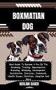 BOXMATIAN DOG Best Guide To Become A Pro On The Grooming, Training, Reproduction, Breeding, Whelping, Development, Socialization, Exercises, Commands, Health Issues, Nutrition, Adoption And More【電子書籍】 KEHLANI CAGER