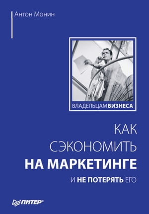 Как сэкономить на маркетинге и не потерять его【電子書籍】[ А. Монин ]