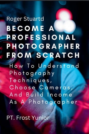 ŷKoboŻҽҥȥ㤨Become a Professional Photographer from Scratch How To Understand Photography Techniques, Choose Cameras, And Build Income As A PhotographerŻҽҡ[ Stuartd Roger ]פβǤʤ591ߤˤʤޤ
