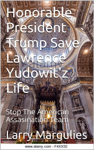 The Honorable President Trump Save Lawrence Yudowitz Stop The American Assassination Team