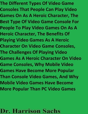 The Different Types Of Video Game Consoles That People Can Play Video Games On As A Heroic Character, And The Best Type Of Video Game Console For People To Play Video Games On As A Heroic Character