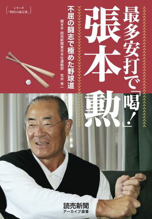 シリーズ「時代の証言者」　最多安打で「喝！」　張本 勲　不屈の闘志で極めた野球道（読売新聞アーカイブ選書）