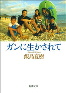 ガンに生かされて（新潮文庫）【電子書籍】[ 飯島夏樹 ]