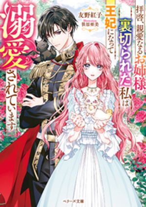 拝啓、親愛なるお姉様。裏切られた私は王妃になって溺愛されています【電子書籍】[ 友野紅子 ]