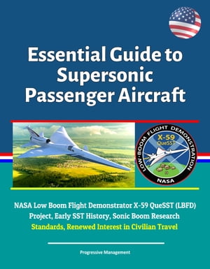 Essential Guide to Supersonic Passenger Aircraft: NASA Low Boom Flight Demonstrator X-59 QueSST (LBFD) Project, Early SST History, Sonic Boom Research, Standards, Renewed Interest in Civilian Travel