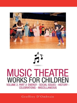 Music Theatre Works for Children Volume 2, Part 2: Energy - Social Issues - History - Celebrations - Miscellaneous【電子書籍】[ Geoffrey D'Ombrain ]