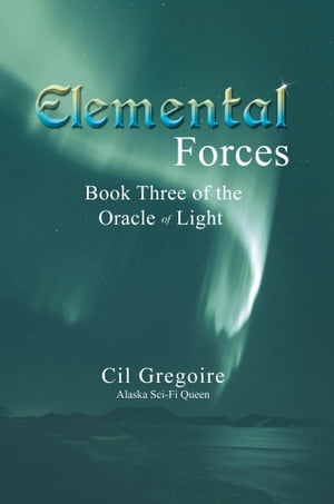 Elemental Forces Book Three of the Oracle of Light【電子書籍】 Cil Gregoire