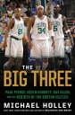 The Big Three Paul Pierce Kevin Garnett Ray Allen and the Rebirth of the Boston Celtics【電子書籍】[ Michael Holley ]